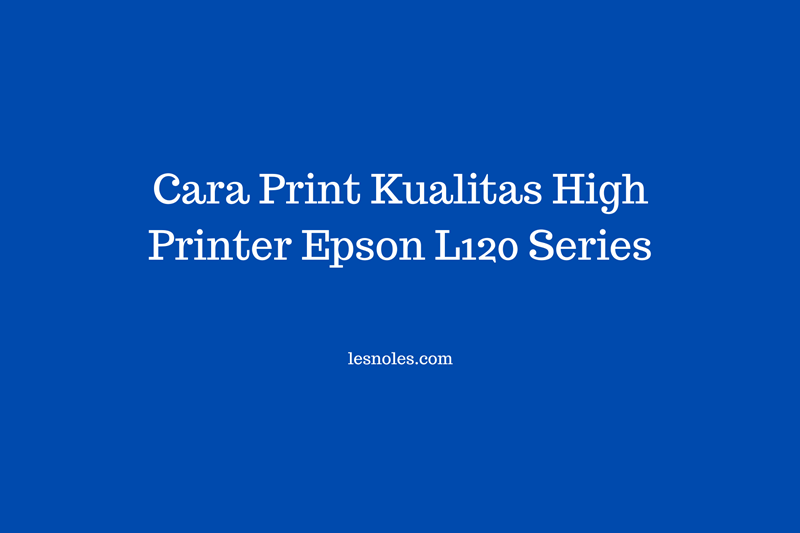 Cara Print Kulitas High Printer Epson L120 Series