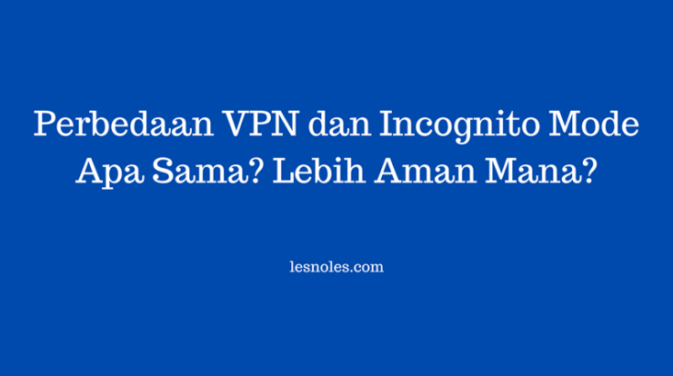 Perbedaan VPN dan Incognito Mode, Apakah Sama? Lebih Aman Mana?