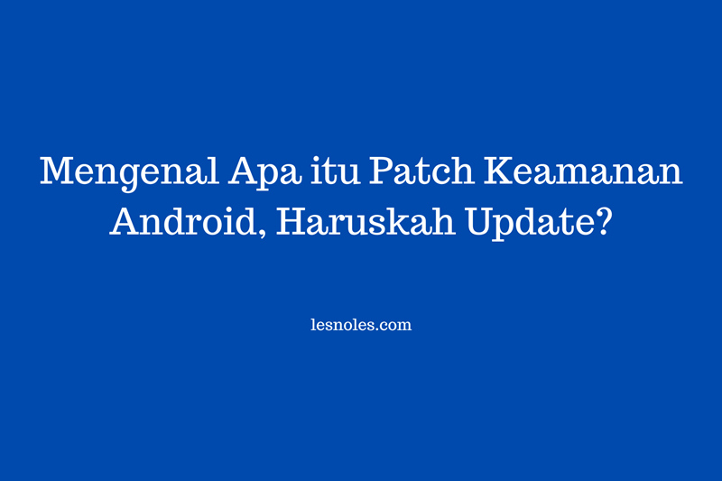 Mengenal Apa itu Patch Keamanan Android, Haruskah Update?